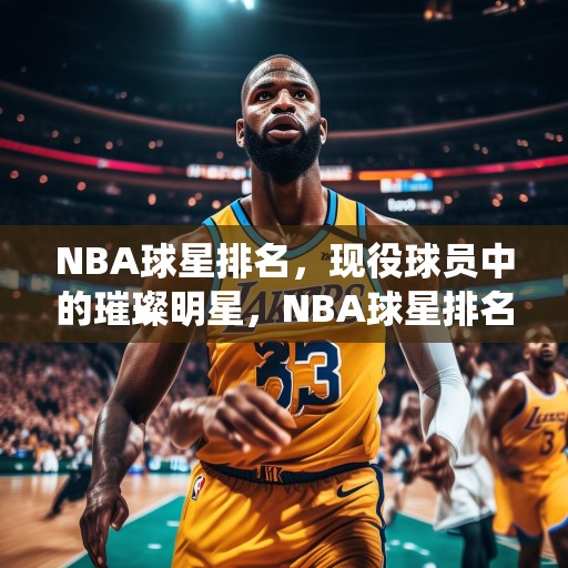 NBA球星排名，现役球员中的璀璨明星，NBA球星排名，现役球员中的璀璨明星