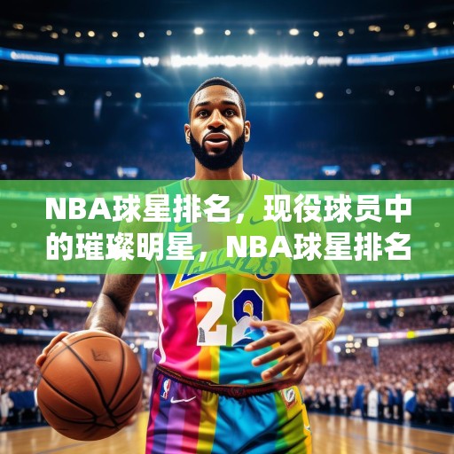 NBA球星排名，现役球员中的璀璨明星，NBA球星排名，现役球员中的璀璨明星