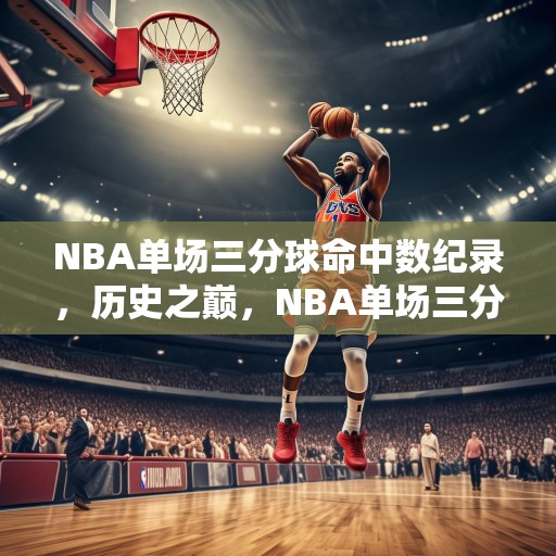 NBA单场三分球命中数纪录，历史之巅，NBA单场三分球命中数纪录，历史之巅！