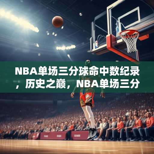 NBA单场三分球命中数纪录，历史之巅，NBA单场三分球命中数纪录，历史之巅！