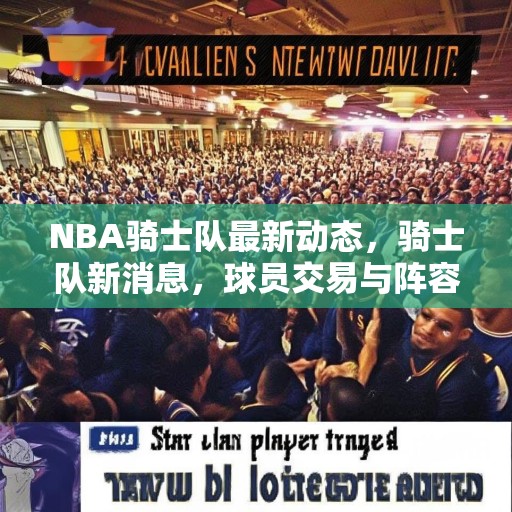 NBA骑士队最新动态，骑士队新消息，球员交易与阵容调整