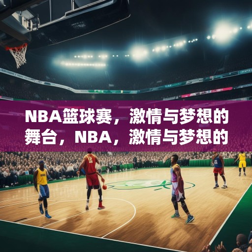 NBA篮球赛，激情与梦想的舞台，NBA，激情与梦想的竞技盛宴