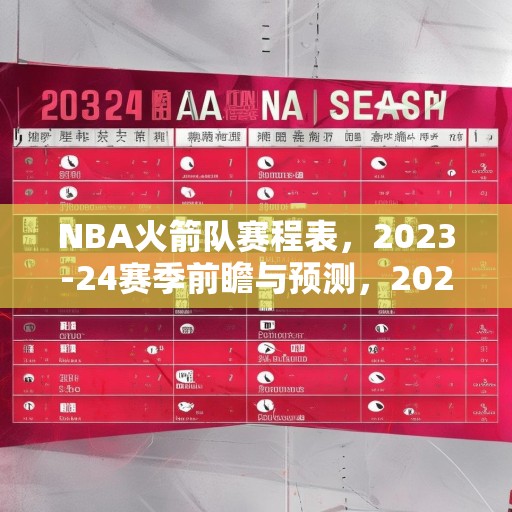 NBA火箭队赛程表，2023-24赛季前瞻与预测，2023-24 NBA赛季，火箭队赛程前瞻与关键比赛预测
