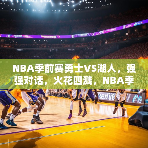 NBA季前赛勇士VS湖人，强强对话，火花四溅，NBA季前赛，勇士对阵湖人，强强对话，火花四溅