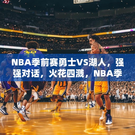 NBA季前赛勇士VS湖人，强强对话，火花四溅，NBA季前赛，勇士对阵湖人，强强对话，火花四溅