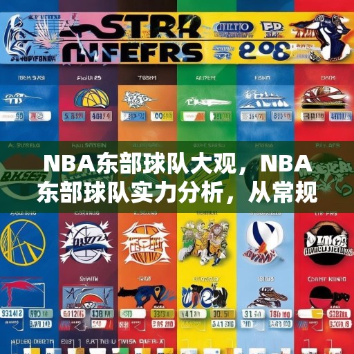 NBA东部球队大观，NBA东部球队实力分析，从常规赛到季后赛，谁将脱颖而出？