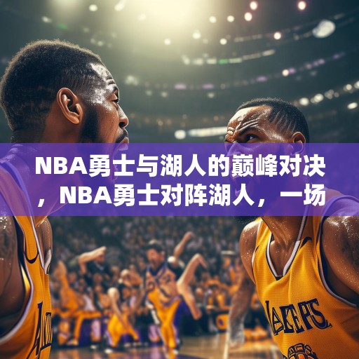 NBA勇士与湖人的巅峰对决，NBA勇士对阵湖人，一场史诗级的篮球盛宴
