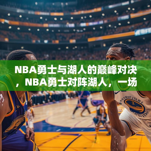 NBA勇士与湖人的巅峰对决，NBA勇士对阵湖人，一场史诗级的篮球盛宴