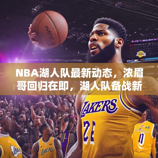 NBA湖人队最新动态，浓眉哥回归在即，湖人队备战新赛季，湖人队浓眉哥即将回归，球队全力备战新赛季！