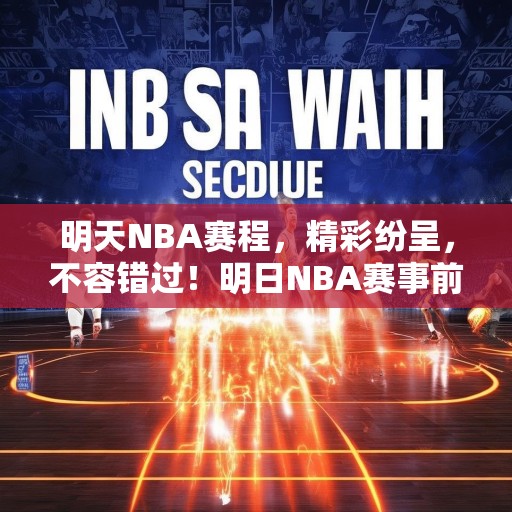 明天NBA赛程，精彩纷呈，不容错过！明日NBA赛事前瞻，精彩对决等你来观战！