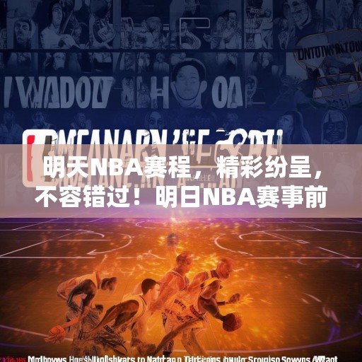 明天NBA赛程，精彩纷呈，不容错过！明日NBA赛事前瞻，精彩对决等你来观战！