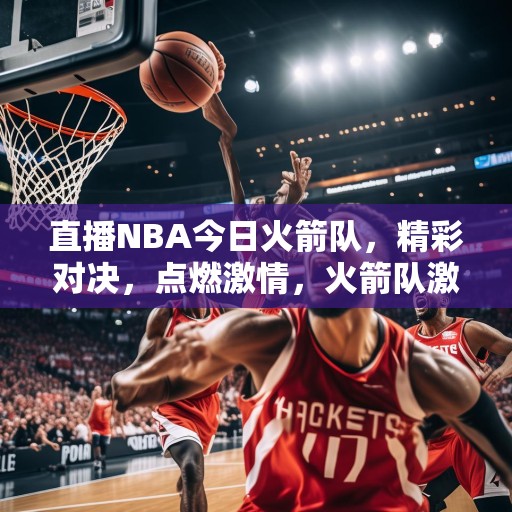 直播NBA今日火箭队，精彩对决，点燃激情，火箭队激战NBA，精彩瞬间，点燃篮球热情！