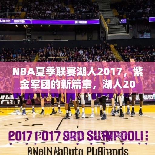 NBA夏季联赛湖人2017，紫金军团的新篇章，湖人2017夏季联赛，开启新篇章