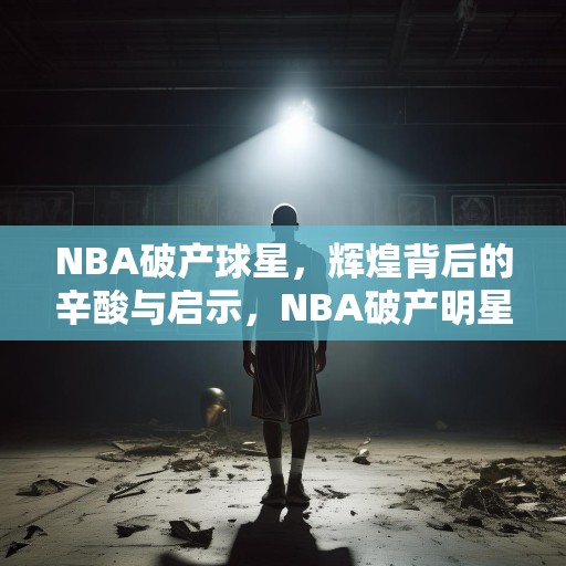 NBA破产球星，辉煌背后的辛酸与启示，NBA破产明星，辉煌背后的辛酸与启示