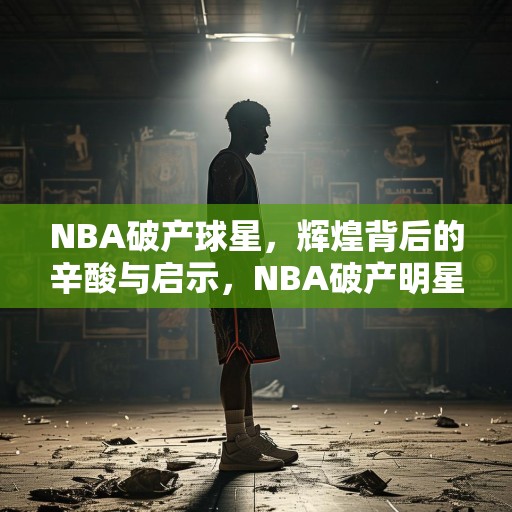 NBA破产球星，辉煌背后的辛酸与启示，NBA破产明星，辉煌背后的辛酸与启示