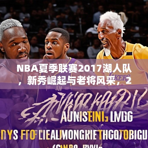 NBA夏季联赛2017湖人队，新秀崛起与老将风采，2017 NBA夏季联赛，湖人的新秀崛起与老将风采