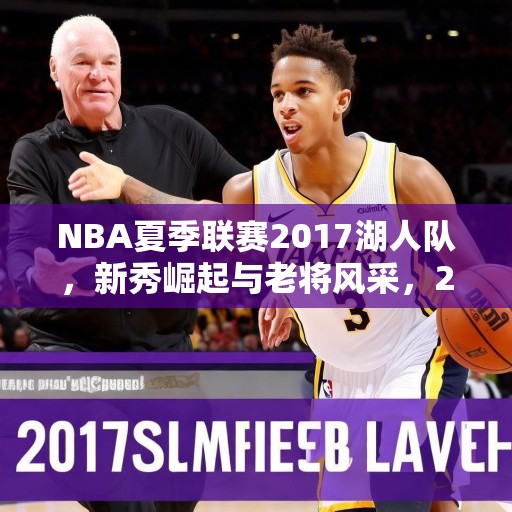 NBA夏季联赛2017湖人队，新秀崛起与老将风采，2017 NBA夏季联赛，湖人的新秀崛起与老将风采