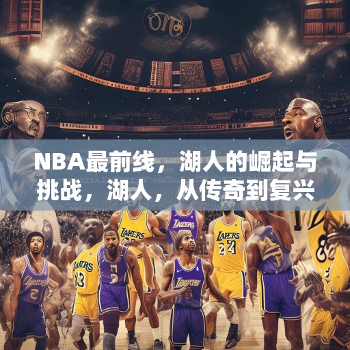 NBA最前线，湖人的崛起与挑战，湖人，从传奇到复兴之路