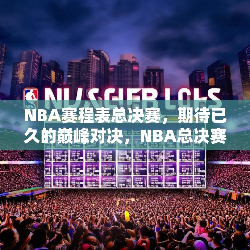 NBA赛程表总决赛，期待已久的巅峰对决，NBA总决赛即将开战，众星云集，巅峰对决一触即发！