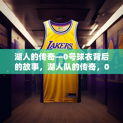 湖人的传奇—0号球衣背后的故事，湖人队的传奇，0号球衣背后的故事