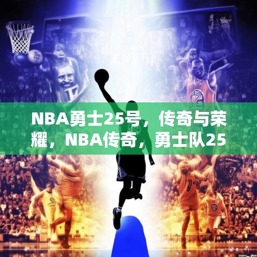 NBA勇士25号，传奇与荣耀，NBA传奇，勇士队25号的辉煌历程