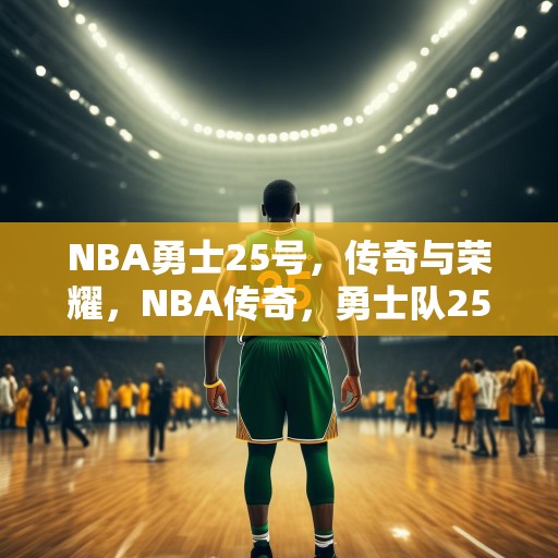 NBA勇士25号，传奇与荣耀，NBA传奇，勇士队25号的辉煌历程