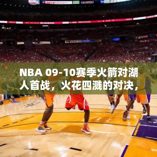 NBA 09-10赛季火箭对湖人首战，火花四溅的对决，NBA 09-10赛季火箭对湖人的首战，火花四溅的巅峰对决