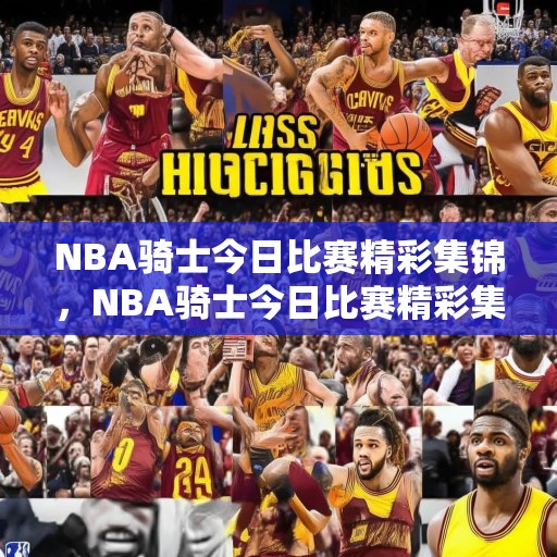 NBA骑士今日比赛精彩集锦，NBA骑士今日比赛精彩集锦