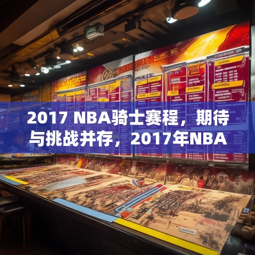 2017 NBA骑士赛程，期待与挑战并存，2017年NBA赛季，骑士赛程中的期待与挑战