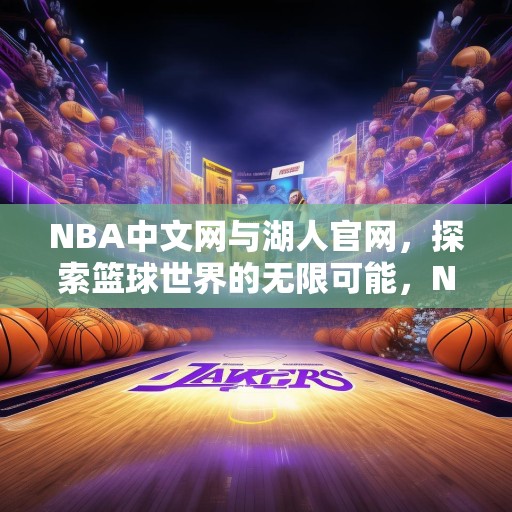 NBA中文网与湖人官网，探索篮球世界的无限可能，NBA中文网与湖人官网，解锁篮球世界的无限可能