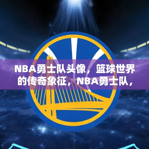 NBA勇士队头像，篮球世界的传奇象征，NBA勇士队，篮球世界中的传奇象征