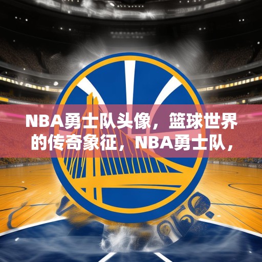 NBA勇士队头像，篮球世界的传奇象征，NBA勇士队，篮球世界中的传奇象征