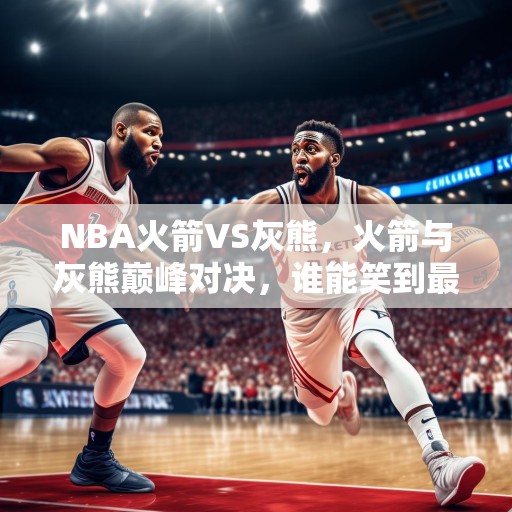 NBA火箭VS灰熊，火箭与灰熊巅峰对决，谁能笑到最后？