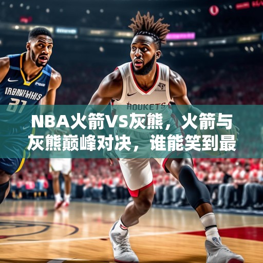 NBA火箭VS灰熊，火箭与灰熊巅峰对决，谁能笑到最后？