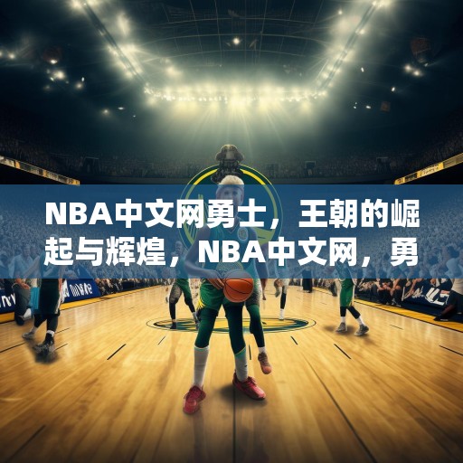 NBA中文网勇士，王朝的崛起与辉煌，NBA中文网，勇士王朝的崛起与辉煌