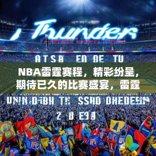 NBA雷霆赛程，精彩纷呈，期待已久的比赛盛宴，雷霆队NBA赛季赛程，精彩赛事，蓄势待发！