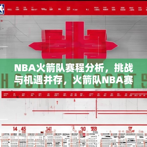 NBA火箭队赛程分析，挑战与机遇并存，火箭队NBA赛季前瞻，赛程解析，迎接挑战与把握机遇